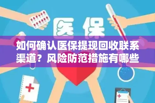 如何确认医保提现回收联系渠道？风险防范措施有哪些？