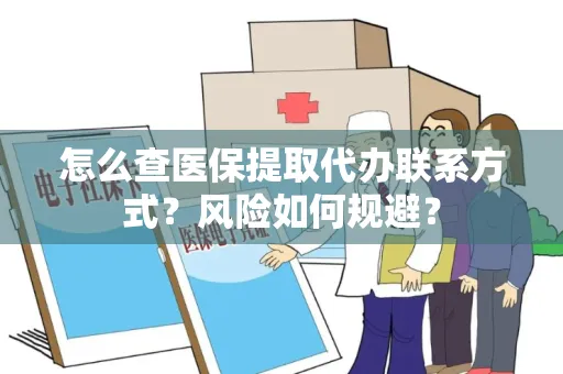 怎么查医保提取代办联系方式？风险如何规避？